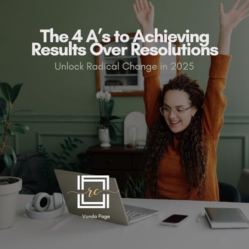 The 4 A&rsquo;s to Achieving Results Over Resolutions: Unlock Radical Change in 2025
