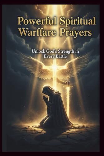 Powerful Spiritual Warfare Prayers: Unlock God’s Strength in Every Battle: