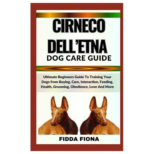 CIRNECO DELL’ETNA DOG CARE GUIDE: Ultimate Beginners Guide To Training Your Dogs from Buying, Care, Interaction, Feeding, Health, Grooming, Obedience, Love And More