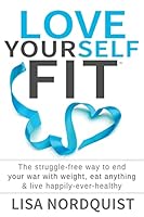 Love Yourself Fit: The struggle-free way to end your war with weight, eat anything & live happily-ever-healthy 0991534727 Book Cover