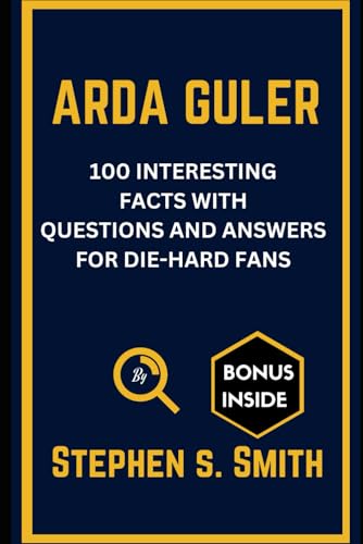 ARDA GULER: 100 INTERESTING FACTS WITH QUESTIONS AND ANSWERS FOR DIE-HARD FANS