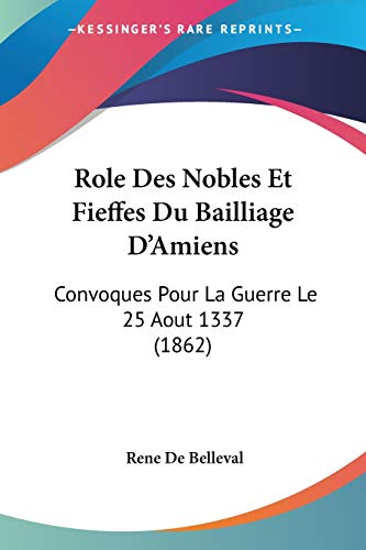 Role Des Nobles Et Fieffes Du Bailliage D'Amiens: Convoques Pour La Guerre Le 25 Aout 1337 (1862) (French Edition)