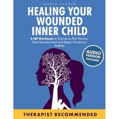Healing Your Wounded Inner Child: A CBT Workbook to Overcome Past Trauma, Face Abandonment and Regain Emotional Stability. (Cognitive Behavioral Therapy) Paperback – December 15, 2022