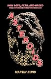 Asteroids: How Love, Fear, and Greed Will Determine Our Future in Space