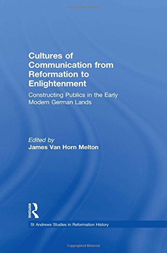 Cultures of Communication from Reformation to Enlightenment: Constructing Publics in the Early Modern German Lands (St Andrews Studies in Reformation History)