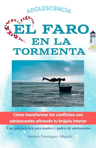 EL FARO EN LA TORMENTA: Cómo transformar los conflictos con adolescentes afinando tu brújula in...