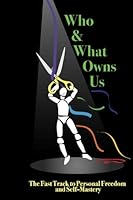 Who And What Owns Us: The Fast Track To Personal Freedom And Self Mastery 1505229111 Book Cover