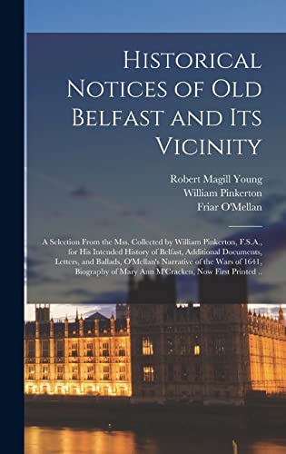 Historical Notices of Old Belfast and Its Vicinity; a Selection From the Mss. Collected by William Pinkerton, F.S.A., for His Intended History of ... Narrative of the Wars of 1641, Biography...