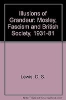 Illusions of Grandeur: Mosley, Fascism and British Society, 1931-81 0719023548 Book Cover