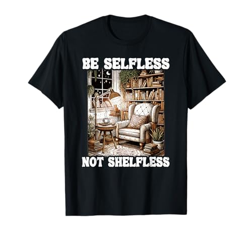 Be Selfless Not Shelfless Book Lover Reading Funny Book Book Camiseta