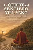 La Quiete sul Sentiero Yin e Yang: 108 domande di crescita personale ispirate alla saggezza orientale per trovare calma, chiarezza ed equilibrio interiore in 7 settimane