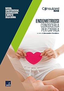 Endometriosi. Conoscerla per capirla: Natura, caratteristiche, classificazione e impatto sulla donna