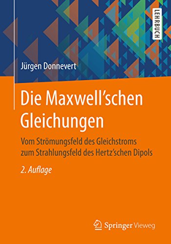 Die Maxwell'schen Gleichungen: Vom Strömungsfeld des Gleichstroms zum Strahlungsfeld des Hertz'schen Dipols...