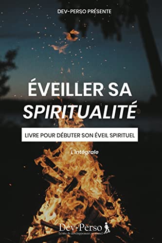 Éveiller Sa Spiritualité : Livre Pour Débuter Son Eveil Spirituel: Livre pour débuter son éveil spirituel - L'intégrale (Développement Personnel et Spirituel)