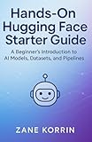 Hands-On Hugging Face Starter Guide: A Beginners Introduction to AI Models, Datasets, and Pipelines