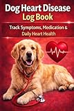 Dog Heart Disease Log Book: Track Symptoms, Medication & Daily Heart Health: Canine Heart Care Tracker – Monitor Breathing, Activity, Medication, Appetite & Vet Visits for Dogs with Heart Conditions