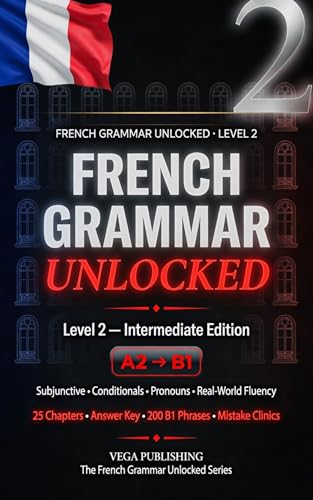 French Grammar Unlocked: Level 2: Intermediate Edition — Master A2 to B1 Grammar with Clear Explanations, Practice Drills, and Real French (French Edition)