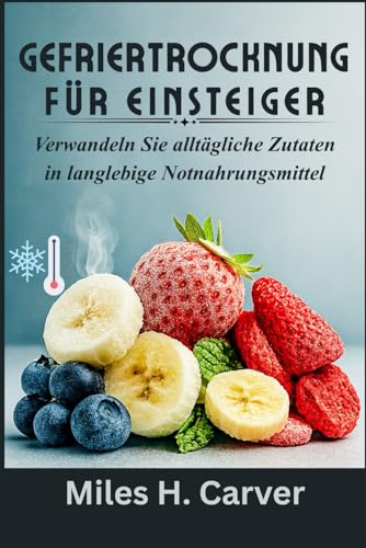 GEFRIERTROCKN UNG FÜR EINSTEIGER: Verwandeln Sie alltägliche Zutaten in langlebige Notnahrungsmittel