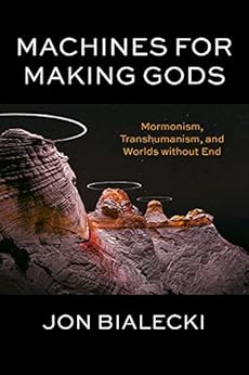 Machines for Making Gods: Mormonism, Transhumanism, and Worlds without End by [Jon Bialecki]