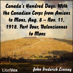 Page de couverture de Canada's Hundred Days: With the Canadian Corps from Amiens to Mons, Aug. 8 - Nov. 11, 1918. Part 4, Valenciennes to Mons - 7 - Capture of Mons
