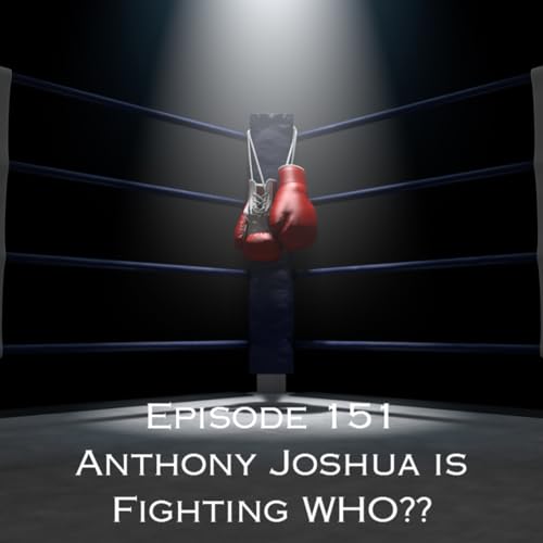 Episode 151 - Anthony Joshua is Fighting WHO??