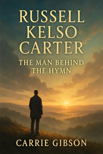 Russell Kelso Carter: The Man Behind the Hymn: Discover the