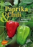 Paprika und Chili erfolgreich anbauen: 40 Sorten für Garten und Balkon: erfolgreich anbauen (Sorten für Garten und Balkon)