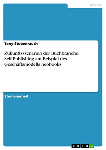 Zukunftsszenarien der Buchbranche: Self-Publishing am Beispiel des Geschäftsmodells neobooks (German Edition)