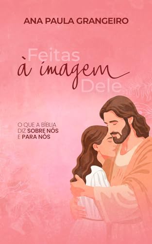 Feitas à imagem Dele: O que a Bíblia diz sobre nós e para nós