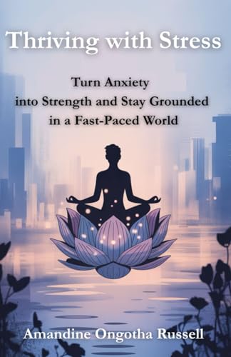 Thriving with Stress: Turn Anxiety into Strength and Stay Grounded