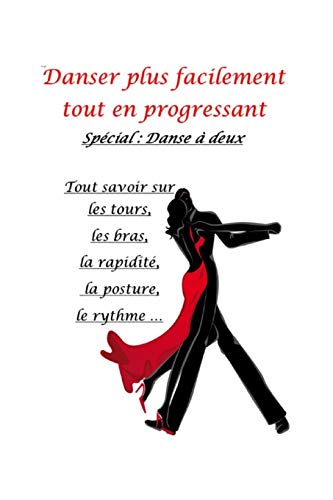 Danser plus facilement tout en progressant: Spécial Danse à deux: Tout savoir sur les tours, les bras, la rapidité, la posture, le rythme