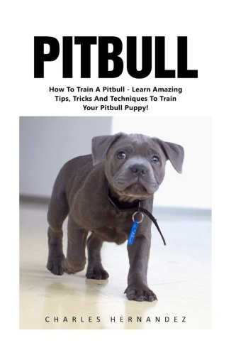 Pitbull: How To Train A Pitbull - Learn Amazing Tips, Tricks And Techniques To Train Your Pitbull Puppy! (Pitbull Dog, Pitbull Breeding, How To Train Your Dog)