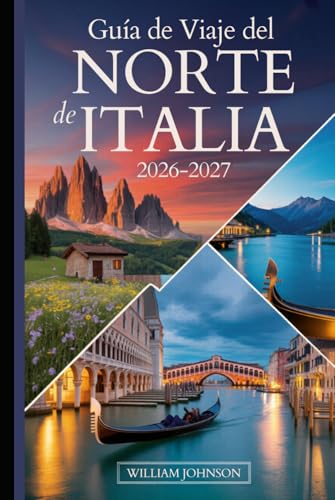 Guía de viaje del norte de Italia 2026 2027: Tu compañero de Milán, Venecia, los Dolomitas, las Cinque Terre, el lago de Como, Verona, Bolonia, la ... joyas ocultas más gratificantes entre medias