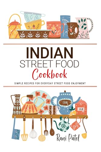 Indian Street Food Cookbook: Simple Recipes For Everyday Street Food Enjoyment