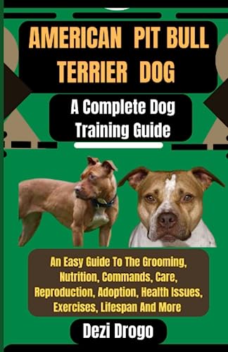 American Pit Bull Terrier Dog A Complete Dog Training Guide: An Easy Guide To The Grooming, Nutrition, Commands, Care, Reproduction, Adoption, Health Issues, Exercises, Lifespan And More