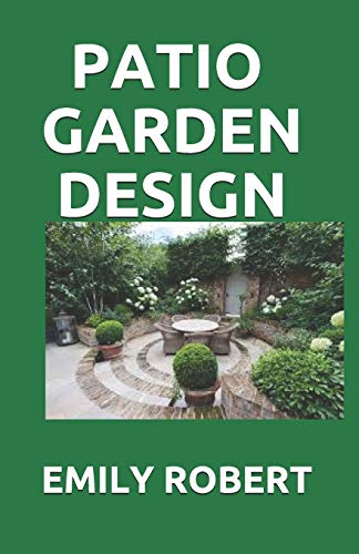 Independently Published - PATIO GARDEN DESIGN: The Step By Step Guide On Designing,Improving,Maintaining Patio And Garden