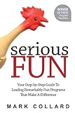 Serious Fun: Your Step-By-Step Guide To Leading Remarkably Fun Programs That Make A Difference