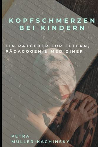 Kopfschmerzen Bei Kindern: Ein Ratgeber Für Eltern, Pädagogen & Mediziner (German Edition)