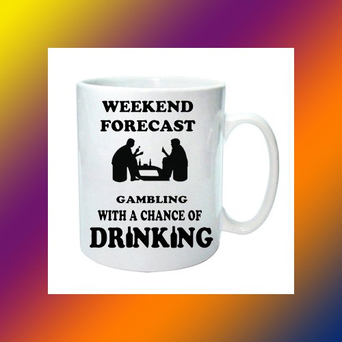 Weekend Forecast - Gambling with A Chance of Alcohol - Funny Novelty Coffee Mug/Cup - Great Gift Idea