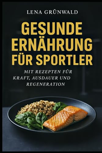 Gesunde Ernährung für Sportler: Optimale Nährstoffversorgung für Kraft, Ausdauer und Regeneration - Mit Ernährungsplänen und Rezepten für verschiedene Trainingsziele