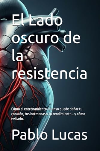 El Lado oscuro de la resistencia: Cómo el entrenamiento intenso puede dañar tu corazón, tus hormonas y tu rendimiento… y cómo evitarlo.
