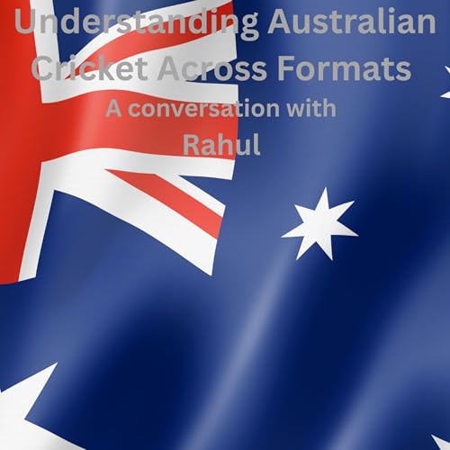 Understanding Australian Cricket Across Formats &mdash; A Conversation with Rahul