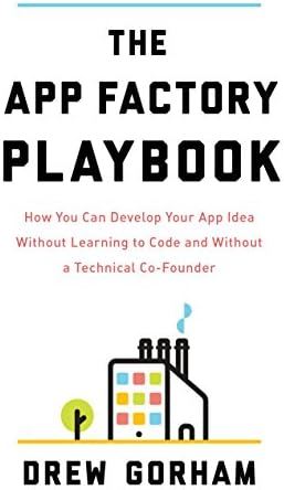 The App Factory Playbook: How You Can Develop Your App Idea Without Learning to Code and Without a Technical Co-Founder Kindle Edition