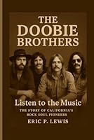 THE DOOBIE BROTHERS: Listen To The Music – The Story Of California’s Rock Soul Pioneers B0FW5JMM17 Book Cover