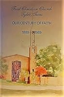 Our century of faith, First Christian Church, Tyler, Texas, 1889-1989 B00071SO4Q Book Cover