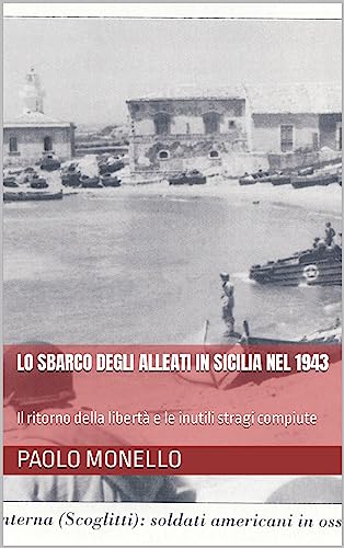Lo sbarco degli Alleati in Sicilia nel 1943: Il ritorno della libertà e le inutili stragi compiute