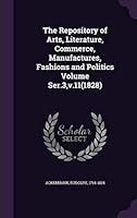 The Repository of Arts, Literature, Commerce, Manufactures, Fashions and Politics Volume Ser.3, v.11 1341964825 Book Cover