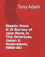 Elastic Rock II: A Survey of Jazz-Rock in The Americas, Japan & Australasia, 1968-80 1549820087 Book Cover