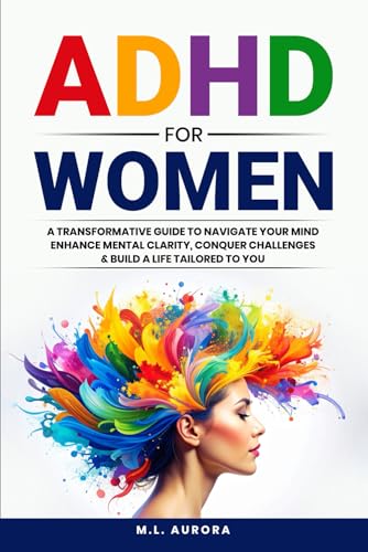 Image of ADHD For Women: A Transformative Guide to Navigate Your Mind, Enhance Mental Clarity, Conquer Challenges, and Build a Life Tailored to You