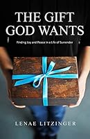 The Gift God Wants: Finding Joy and Peace in a Life of Surrender 1505376262 Book Cover